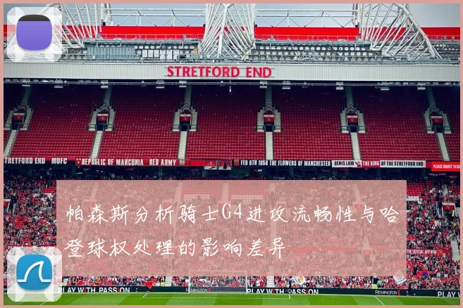 帕森斯分析骑士G4进攻流畅性与哈登球权处理的影响差异