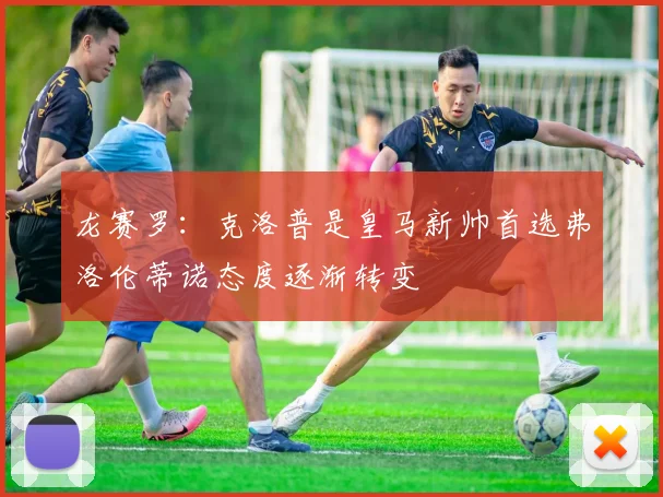 龙赛罗：克洛普是皇马新帅首选弗洛伦蒂诺态度逐渐转变