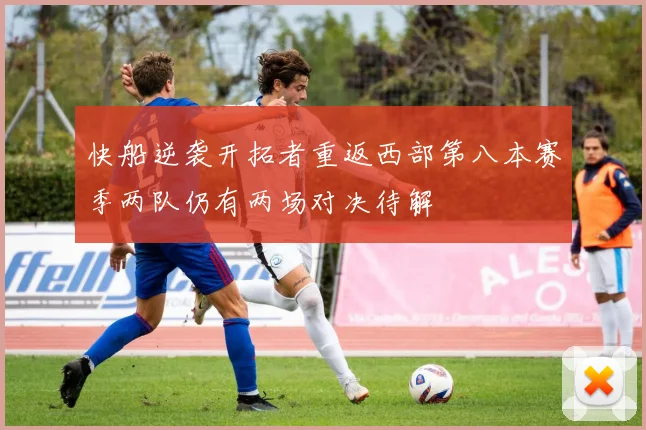 快船逆袭开拓者重返西部第八本赛季两队仍有两场对决待解