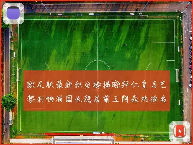 欧足联最新积分榜揭晓拜仁皇马巴黎利物浦国米稳居前五阿森纳排名第七