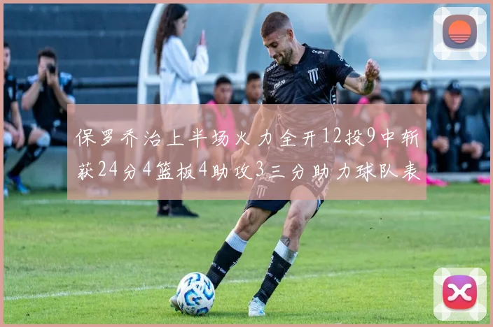 保罗乔治上半场火力全开12投9中斩获24分4篮板4助攻3三分助力球队表现