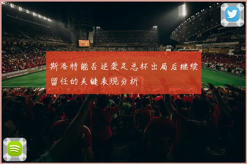 斯洛特能否逆袭足总杯出局后继续留任的关键表现分析