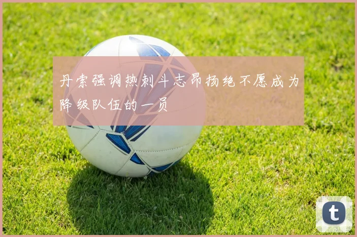 丹索强调热刺斗志昂扬绝不愿成为降级队伍的一员