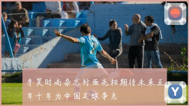 李昊时尚杂志封面亮相期待未来五年十年为中国足球争光