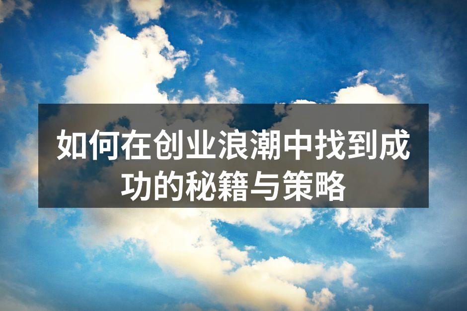 如何在创业浪潮中找到成功的秘籍与策略